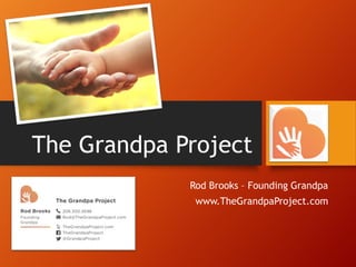 The Grandpa Project
Rod Brooks – Founding Grandpa
www.TheGrandpaProject.com
 