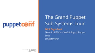 2014 
Presented by 
The Grand Puppet 
Sub-Systems Tour 
Nick Fagerlund 
Technical Writer / Weird Bugs | Puppet 
Labs 
@nfagerlund 
 