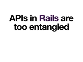 APIs in Rails are
too entangled
 