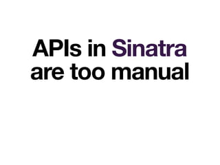 APIs in Sinatra
are too manual
 