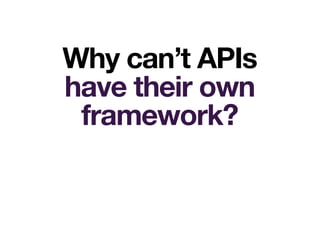 Why can’t APIs
have their own
framework?
 