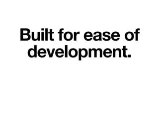 Built for ease of
development.
 