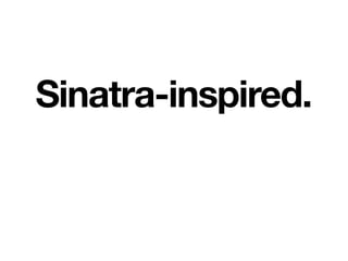 Sinatra-inspired.
 