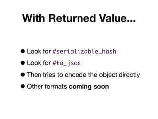 •Look for #serializable_hash
•Look for #to_json
•Then tries to encode the object directly
•Other formats coming soon
With ...