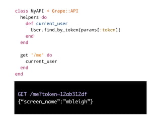 class MyAPI < Grape::API
helpers do
def current_user
User.find_by_token(params[:token])
end
end
get '/me' do
current_user
...