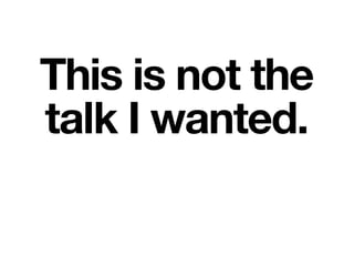 This is not the
talk I wanted.
 