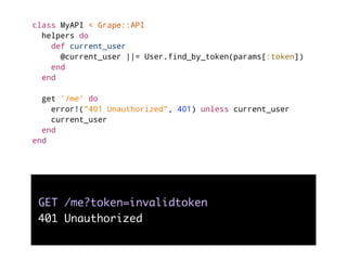 class MyAPI < Grape::API
helpers do
def current_user
@current_user ||= User.find_by_token(params[:token])
end
end
get '/me...