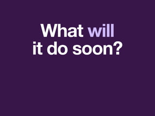 What will
it do soon?
 
