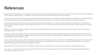 References
Daniel Beck, Gholamreza Haffari, and Trevor Cohn. 2018. Graph-to-sequence learning using gated graph neural networks. In Proceedings of the 56th Annual Meeting of the Association
for Com- putational Linguistics (Volume 1: Long Papers), pages 273–283, Melbourne, Australia. Association for Computational Linguistics.
Linfeng Song, Xiaochang Peng, Yue Zhang, Zhiguo Wang, and Daniel Gildea. 2017. AMR-to-text gener- ation with synchronous node replacement grammar. In Proceedings of the 55th
Annual Meeting of the Association for Computational Linguistics (Volume 2: Short Papers), pages 7–13, Vancouver, Canada. Association for Computational Linguistics.
Marco Damonte and Shay B. Cohen. 2019. Structural neural encoders for AMR-to-text generation. In Pro- ceedings of the 2019 Conference of the North Amer- ican Chapter of the
Association for Computational Linguistics: Human Language Technologies, Vol- ume 1 (Long and Short Papers), pages 3649–3658, Minneapolis, Minnesota. Association for Computa-
tional Linguistics.
Zhijiang Guo, Yan Zhang, Zhiyang Teng, and Wei Lu. 2019. Densely connected graph convolutional networks for graph-to-sequence learning. Transac- tions of the Association for
Computational Linguis- tics, 7:297–312.
Leonardo F. R. Ribeiro, Claire Gardent, and Iryna Gurevych. 2019. Enhancing AMR-to-text genera- tion with dual graph representations. In Proceed- ings of the 2019 Conference on
Empirical Methods in Natural Language Processing and the 9th Inter- national Joint Conference on Natural Language Pro- cessing (EMNLP-IJCNLP), pages 3181–3192, Hong Kong,
China. Association for Computational Lin- guistics.
Jie Zhu, Junhui Li, Muhua Zhu, Longhua Qian, Min Zhang, and Guodong Zhou. 2019. Modeling graph structure in transformer for better AMR-to-text gen- eration. In Proceedings of the
2019 Conference on Empirical Methods in Natural Language Processing and the 9th International Joint Conference on Natu- ral Language Processing (EMNLP-IJCNLP), pages
5458–5467, Hong Kong, China. Association for Computational Linguistics.
Deng Cai and Wai Lam. 2020. Graph transformer for graph-to-sequence learning. In Proceedings of The Thirty-Fourth AAAI Conference on Artificial Intelli- gence (AAAI).
Yao, S., Wang, T. and Wan, X., 2020, July. Heterogeneous Graph Transformer for Graph-to-Sequence Learning. In Proceedings of the 58th Annual Meeting of the Association for
Computational Linguistics (pp. 7145-7154).
 