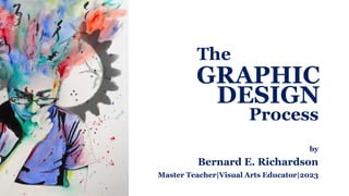 by
Bernard E. Richardson
Master Teacher|Visual Arts Educator|2023
GRAPHIC
DESIGN
The
Process
 