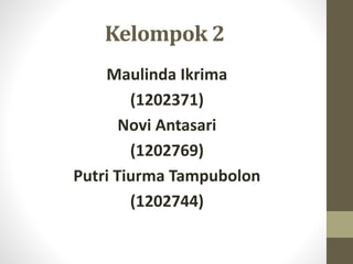 Kelompok 2
Maulinda Ikrima
(1202371)
Novi Antasari
(1202769)
Putri Tiurma Tampubolon
(1202744)
 