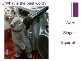 + What is the best word?
Work
Singer
Squirrel
 