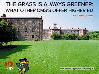 John Eckman • @jeckman • #wpcampus
THE GRASS IS ALWAYS GREENER:
WHAT OTHER CMS’S OFFER HIGHER ED
W P C A M P U S 2 0 1 8
John Eckman • @jeckman • #wpcampus
 