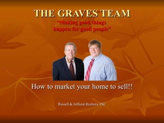 THE GRAVES TEAM “Making good things  happen for good people” How to market your home to sell!! Russell & Jeffcoat Realtors, INC 