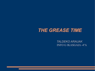 THE GREASE TIME
TALDEKO ARAUAK
INFO G IKASGAIA -4ºA
 