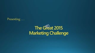 The Great2015
MarketingChallenge
Presenting . . .
 