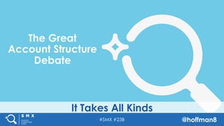#SMX #23B @hoffman8
It Takes All Kinds
The Great
Account Structure
Debate
 