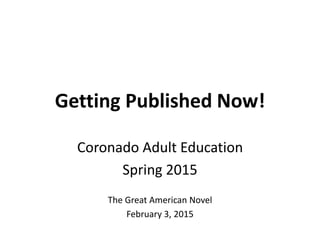 Getting Published Now!
Coronado Adult Education
Spring 2015
The Great American Novel
February 3, 2015
 