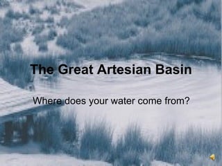 The Great Artesian Basin Where does your water come from?  