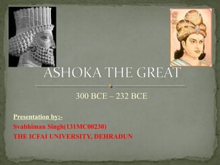 300 BCE – 232 BCE
Presentation by:-
Svabhiman Singh(131MC00230)
THE ICFAI UNIVERSITY, DEHRADUN
 