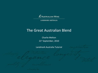 The Great Australian Blend Charlie Melton 21 st  September, 2010 Landmark Australia Tutorial 