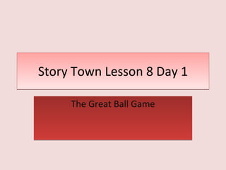 Story Town Lesson 8 Day 1 The Great Ball Game 