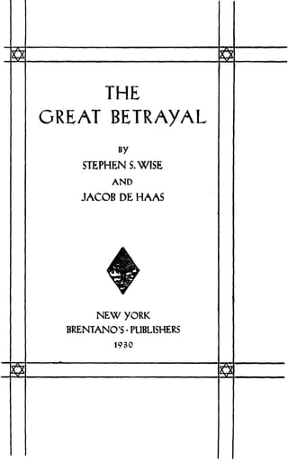 GREAT
THE
BETRAYAL
BY
STEPHEN S. WISE
AND
JACOB DE HAAS
NEW YORK
BRENTANO'S • PUBLISHERS
1930
 