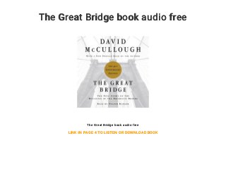 The Great Bridge book audio free
The Great Bridge book audio free
LINK IN PAGE 4 TO LISTEN OR DOWNLOAD BOOK
 