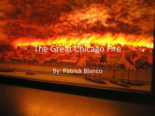 The Great Chicago Fire By: Patrick Blanco 