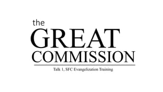 the
Talk 1, SFC Evangelization Training
GREAT
COMMISSION
 