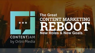 The Great
CONTENT MARKETING
REBOOTNew Roles & New Goals
 