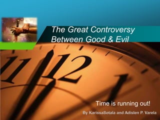 The Great Controversy Between Good & Evil Time is running out! By KarissaSotala and Adislen P. Varela  