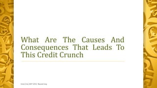 What Are The Causes And
Consequences That Leads To
This Credit Crunch
Great Crise 2007-2010, Mayank Garg 5
 