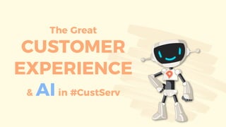 The Great
CUSTOMER
EXPERIENCE
& AI in #CustServ
 