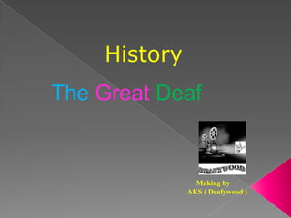 History
The Great Deaf


                Making by
              AKS ( Deafywood )
 