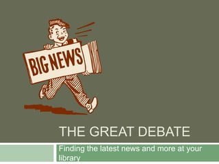 The Great Debate Finding the latest news and more at your library 