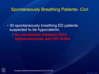 ©2015 MFMER | slide-34
Spontaneously Breathing Patients- Corl
• 30 spontaneously breathing ED patients
suspected to be hypovolemic
• No correlation between fluid
responsiveness and IVC Index
Emergency Medicine Australasia (2012) 24, 534–539
 
