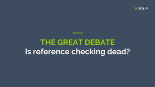THE GREAT DEBATE
Is reference checking dead?
 