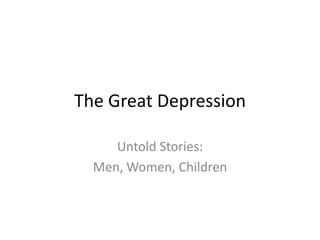 The Great Depression Untold Stories:   Men, Women, Children 