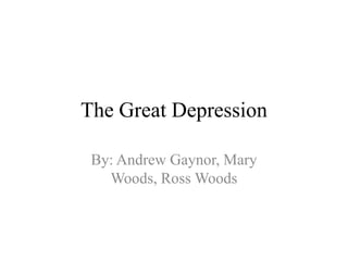 The Great Depression

 By: Andrew Gaynor, Mary
   Woods, Ross Woods
 