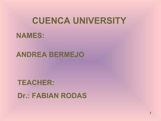 CUENCA UNIVERSITY
NAMES:

ANDREA BERMEJO


TEACHER:
Dr.: FABIAN RODAS

                       1
 