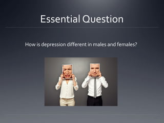 Essential Question
How is depression different in males and females?
 