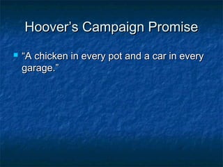 Hoover’s Campaign PromiseHoover’s Campaign Promise
 ““A chicken in every pot and a car in everyA chicken in every pot and a car in every
garage.”garage.”
 