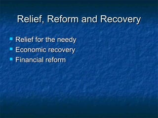 Relief, Reform and RecoveryRelief, Reform and Recovery
 Relief for the needyRelief for the needy
 Economic recoveryEconomic recovery
 Financial reformFinancial reform
 