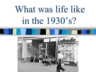 What was life like
in the 1930’s?
 