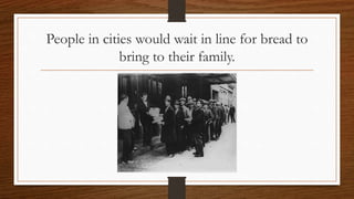 People in cities would wait in line for bread to
bring to their family.
 