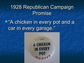 1928 Republican Campaign1928 Republican Campaign
PromisePromise
 ““A chicken in every pot and aA chicken in every pot and a
car in every garage.”car in every garage.”
 