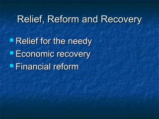 Relief, Reform and RecoveryRelief, Reform and Recovery
 Relief for the needyRelief for the needy
 Economic recoveryEconomic recovery
 Financial reformFinancial reform
 