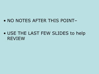 • NO NOTES AFTER THIS POINT–
• USE THE LAST FEW SLIDES to help
REVIEW
 