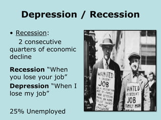 Depression / Recession
• Recession:
2 consecutive
quarters of economic
decline
Recession “When
you lose your job”
Depression “When I
lose my job”
25% Unemployed
 